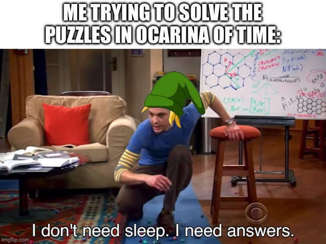 i need answers | ME TRYING TO SOLVE THE PUZZLES IN OCARINA OF TIME: | image tagged in i need answers,the legend of zelda,ocarina of time,funny memes,funny,memes | made w/ Imgflip meme maker