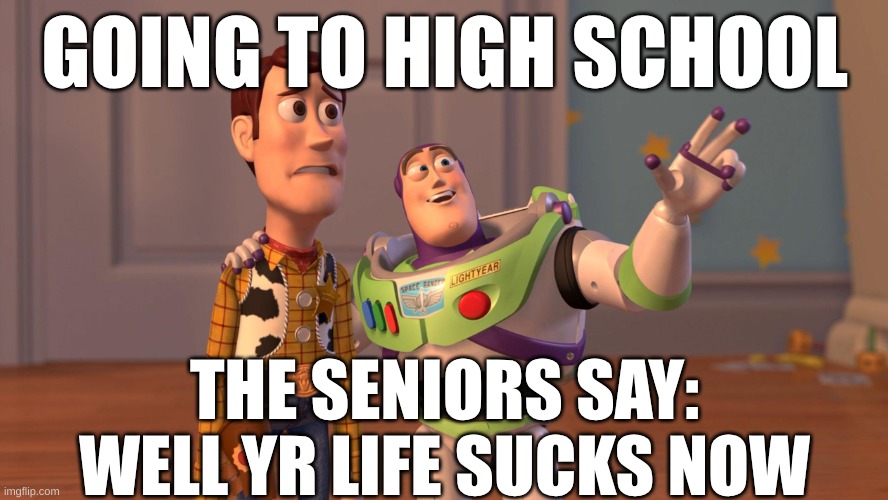 school | GOING TO HIGH SCHOOL; THE SENIORS SAY: WELL YR LIFE SUCKS NOW | image tagged in woody and buzz lightyear everywhere widescreen | made w/ Imgflip meme maker