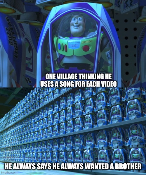 heyyyyyyy rest yr brain with meeeeemes | ONE VILLAGE THINKING HE USES A SONG FOR EACH VIDEO; HE ALWAYS SAYS HE ALWAYS WANTED A BROTHER | image tagged in buzz lightyear clones | made w/ Imgflip meme maker