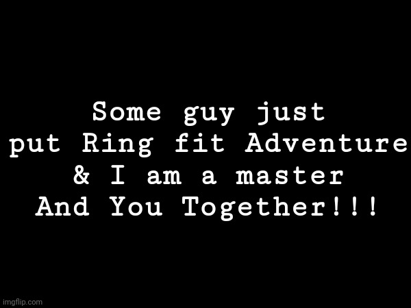 Groove it!!! | Some guy just put Ring fit Adventure & I am a master And You Together!!! | image tagged in ring fit adventure,parappa,asthma | made w/ Imgflip meme maker