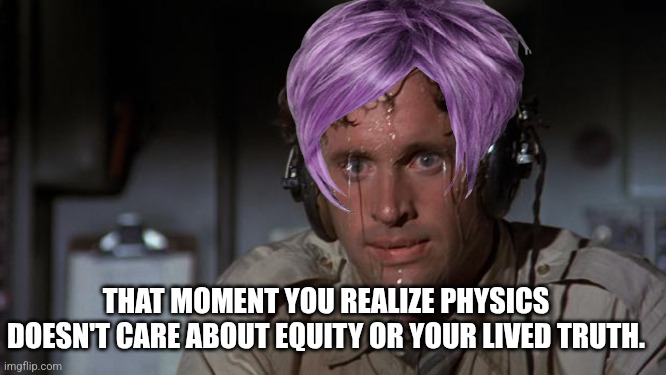 pilot sweating | THAT MOMENT YOU REALIZE PHYSICS DOESN'T CARE ABOUT EQUITY OR YOUR LIVED TRUTH. | image tagged in pilot sweating | made w/ Imgflip meme maker