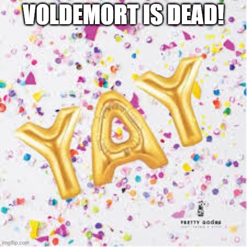 YAY with confetti | VOLDEMORT IS DEAD! | image tagged in yay with confetti | made w/ Imgflip meme maker