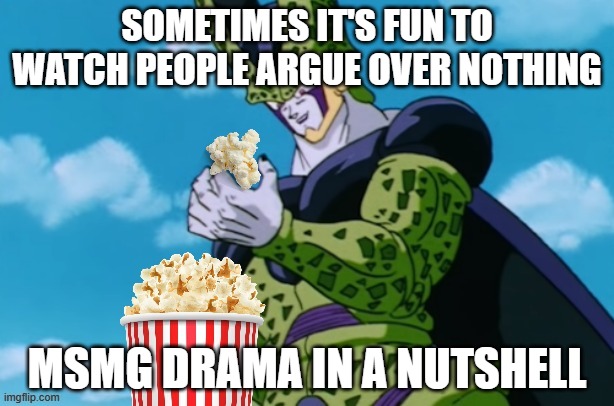 Perfect Cell Popcorn | SOMETIMES IT'S FUN TO WATCH PEOPLE ARGUE OVER NOTHING; MSMG DRAMA IN A NUTSHELL | image tagged in perfect cell popcorn | made w/ Imgflip meme maker