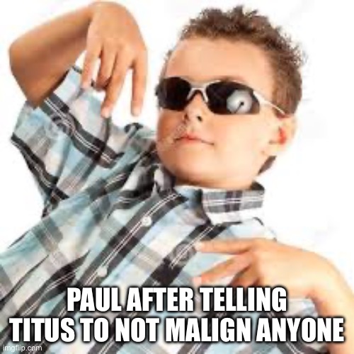 Titus 3:2 | PAUL AFTER TELLING TITUS TO NOT MALIGN ANYONE | image tagged in cool kid sunglasses | made w/ Imgflip meme maker