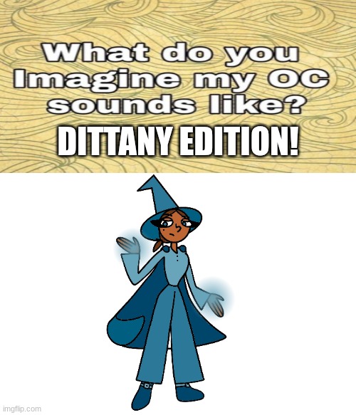 My sassy girl | DITTANY EDITION! | image tagged in what do you imagine my oc sounds like | made w/ Imgflip meme maker