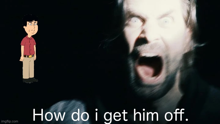 Alan Wake screaming | How do i get him off. | image tagged in alan wake screaming | made w/ Imgflip meme maker