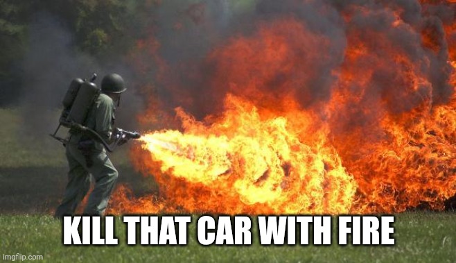 flamethrower | KILL THAT CAR WITH FIRE | image tagged in flamethrower | made w/ Imgflip meme maker