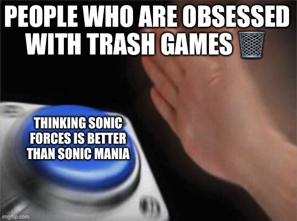 Blank Nut Button | PEOPLE WHO ARE OBSESSED WITH TRASH GAMES 🗑️; THINKING SONIC FORCES IS BETTER THAN SONIC MANIA | image tagged in memes,blank nut button | made w/ Imgflip meme maker
