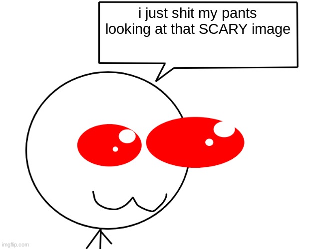 weed man says cutely | i just shit my pants looking at that SCARY image | image tagged in weed man says cutely | made w/ Imgflip meme maker