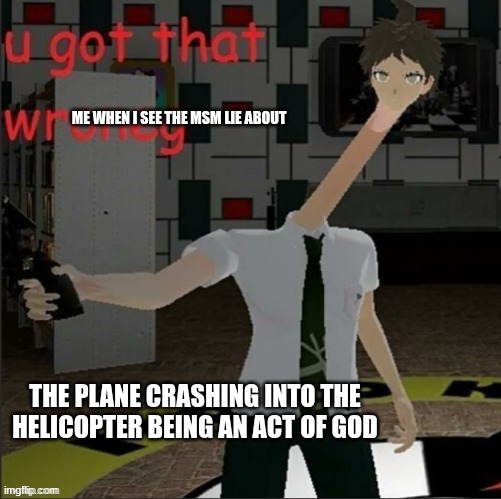 You got that wrong the plane crash is an act of god because it is | ME WHEN I SEE THE MSM LIE ABOUT; THE PLANE CRASHING INTO THE HELICOPTER BEING AN ACT OF GOD | image tagged in u got that wrong | made w/ Imgflip meme maker