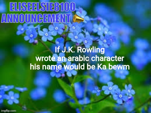 EliseElsie8100 Announcement | If J.K. Rowling wrote an arabic character his name would be Ka bewm | image tagged in eliseelsie8100 announcement | made w/ Imgflip meme maker