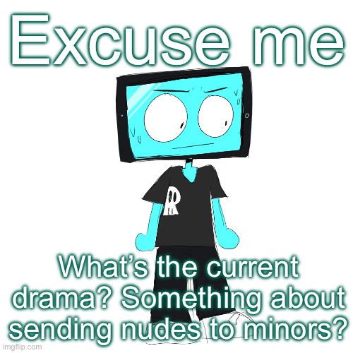 IcyXD concerned | Excuse me; What’s the current drama? Something about sending nudes to minors? | image tagged in icyxd concerned | made w/ Imgflip meme maker