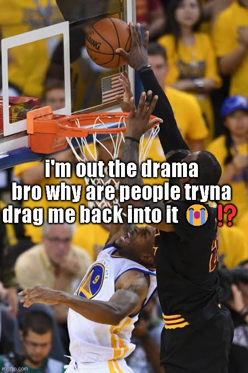 Lebron blocking Iguodala | i'm out the drama bro why are people tryna drag me back into it 😭⁉️ | image tagged in lebron blocking iguodala | made w/ Imgflip meme maker