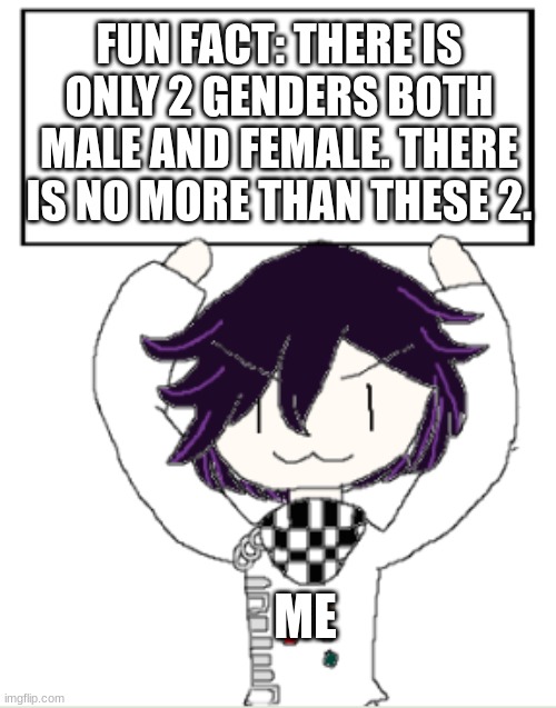 This is a true based fact | FUN FACT: THERE IS ONLY 2 GENDERS BOTH MALE AND FEMALE. THERE IS NO MORE THAN THESE 2. ME | image tagged in facts with kokichi | made w/ Imgflip meme maker