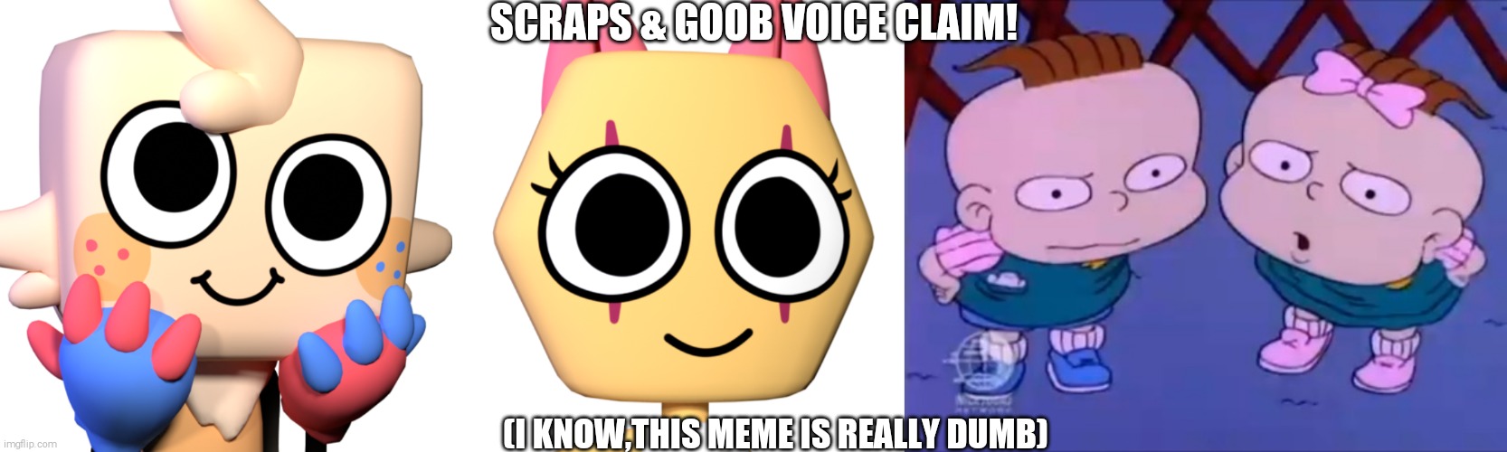 Scraps & Goob Voice Claim!(SHITPOST)(Dandy's Cozy World Voice Claims) | SCRAPS & GOOB VOICE CLAIM! (I KNOW,THIS MEME IS REALLY DUMB) | image tagged in goob,scraps,dandy's world,voice claim,shitpost | made w/ Imgflip meme maker