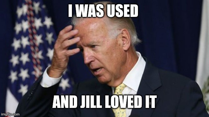 Joe Biden worries | I WAS USED AND JILL LOVED IT | image tagged in joe biden worries | made w/ Imgflip meme maker