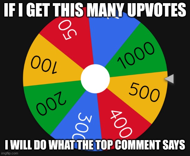 It can be literally ANYTHING | IF I GET THIS MANY UPVOTES; I WILL DO WHAT THE TOP COMMENT SAYS | image tagged in wheel,upvotes,upvote,upvote begging,begging for upvotes,comments | made w/ Imgflip meme maker