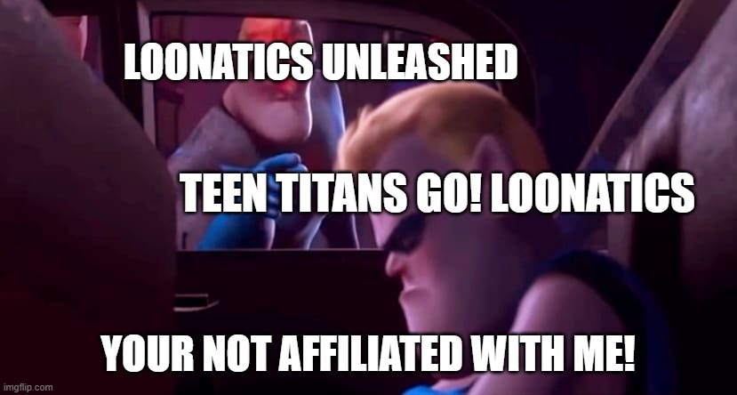 YOUR NOT AFFILIATED WITH ME! TTG Loonatics | LOONATICS UNLEASHED; TEEN TITANS GO! LOONATICS; YOUR NOT AFFILIATED WITH ME! | image tagged in you're not affiliated with me | made w/ Imgflip meme maker