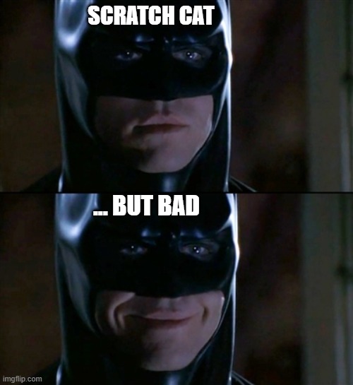 Batman Smiles Meme | SCRATCH CAT ... BUT BAD | image tagged in memes,batman smiles | made w/ Imgflip meme maker