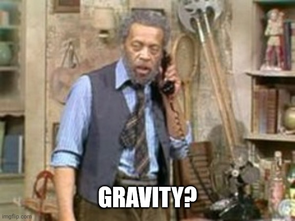 Grady Sanford and Son | GRAVITY? | image tagged in grady sanford and son | made w/ Imgflip meme maker