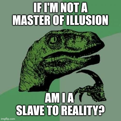 Philosoraptor on illusion and reality | IF I'M NOT A
MASTER OF ILLUSION; AM I A 
SLAVE TO REALITY? | image tagged in memes,philosoraptor,master,illusion,slave,reality | made w/ Imgflip meme maker