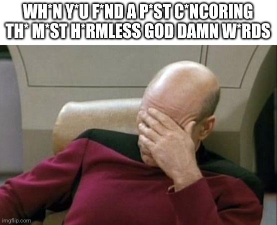 Looking at the people that censor god, kill, and gun respectively | WH*N Y*U F*ND A P*ST C*NCORING TH* M*ST H*RMLESS GOD DAMN W*RDS | image tagged in memes,captain picard facepalm,why | made w/ Imgflip meme maker