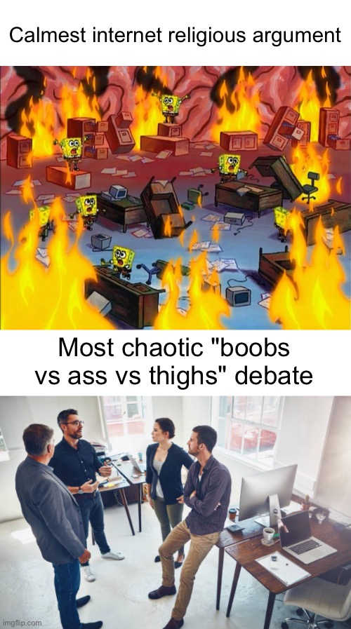 Calmest internet religious argument; Most chaotic "boobs vs ass vs thighs" debate | image tagged in spongebob fire | made w/ Imgflip meme maker