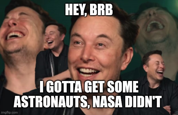 Elon Musk Laughing | HEY, BRB I GOTTA GET SOME ASTRONAUTS, NASA DIDN'T | image tagged in elon musk laughing | made w/ Imgflip meme maker