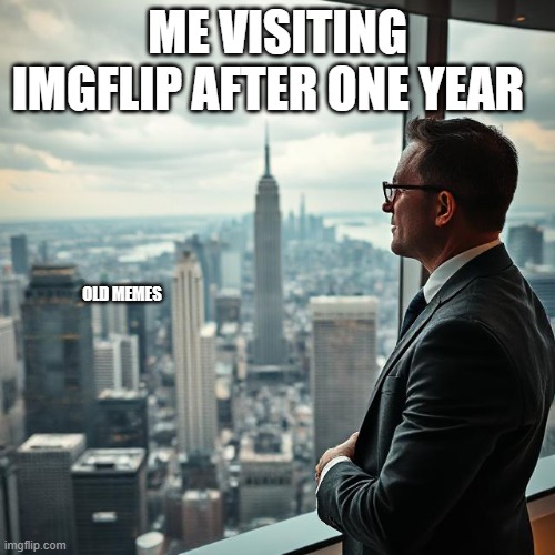 Time flies, doesn't it.... | ME VISITING IMGFLIP AFTER ONE YEAR; OLD MEMES | image tagged in memes,relateable,back in the day,2025,cant believe we made it this far | made w/ Imgflip meme maker