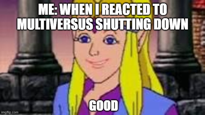 multiversus shutting down might actually be a good thing | ME: WHEN I REACTED TO MULTIVERSUS SHUTTING DOWN; GOOD | image tagged in good,memes,zelda cdi | made w/ Imgflip meme maker