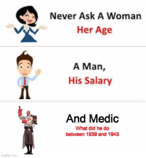 Never ask a woman her age | And Medic; What did he do between 1939 and 1945 | image tagged in never ask a woman her age,msmg | made w/ Imgflip meme maker