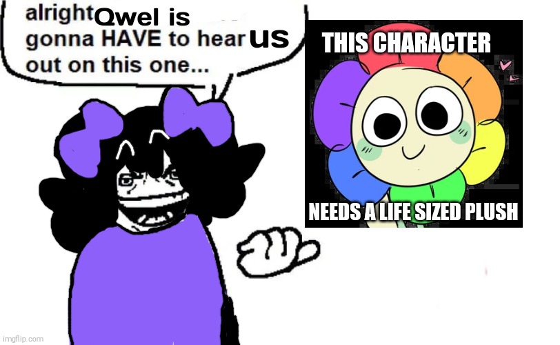 Dandy NEEDS a Life Sized Plush that comes with clothes | Qwel is; us; THIS CHARACTER; NEEDS A LIFE SIZED PLUSH | image tagged in hear us out,dandy's world,don't do drugs,drugs are bad,life sized plush,life sized dandy plush when | made w/ Imgflip meme maker