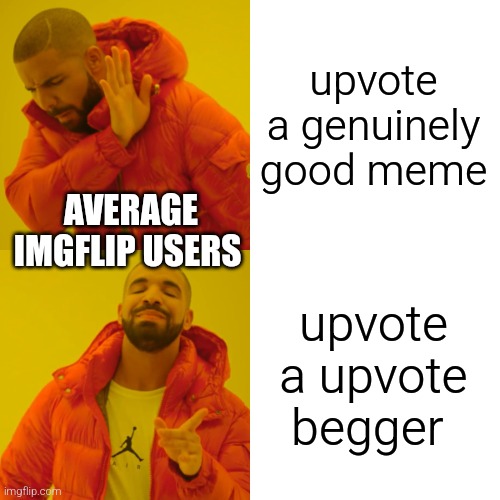 stop guys | upvote a genuinely good meme; AVERAGE IMGFLIP USERS; upvote a upvote begger | image tagged in memes,drake hotline bling,imgflip users | made w/ Imgflip meme maker