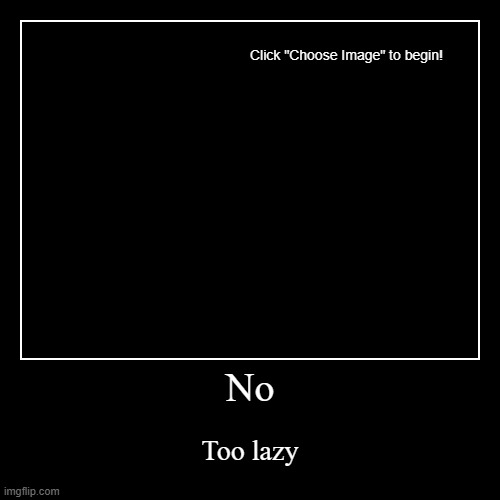 No | Too lazy | image tagged in funny,demotivationals | made w/ Imgflip demotivational maker