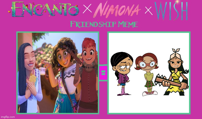 My Encanto X Nimona X Wish Friendship Meme | image tagged in encanto x nimona x wish friendship meme blank,hero 108,the loud house,chalkzone,the casagrandes,crossover | made w/ Imgflip meme maker