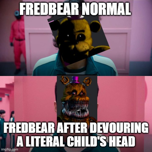 fnaf meme | FREDBEAR NORMAL; FREDBEAR AFTER DEVOURING A LITERAL CHILD'S HEAD | image tagged in squid game smile meme template | made w/ Imgflip meme maker