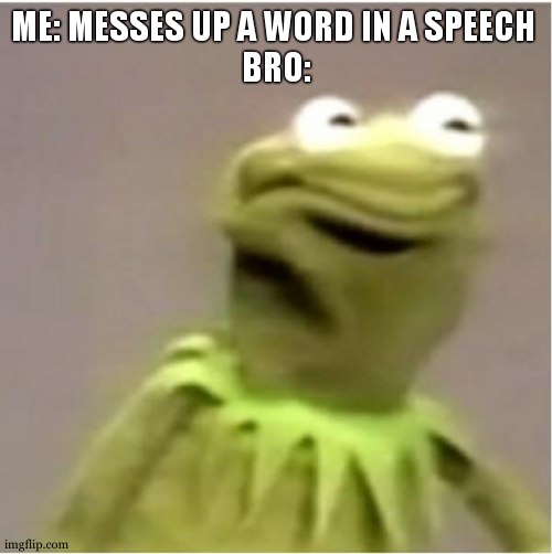 Kirmit Triggerd | ME: MESSES UP A WORD IN A SPEECH 
BRO: | image tagged in kirmit triggerd | made w/ Imgflip meme maker