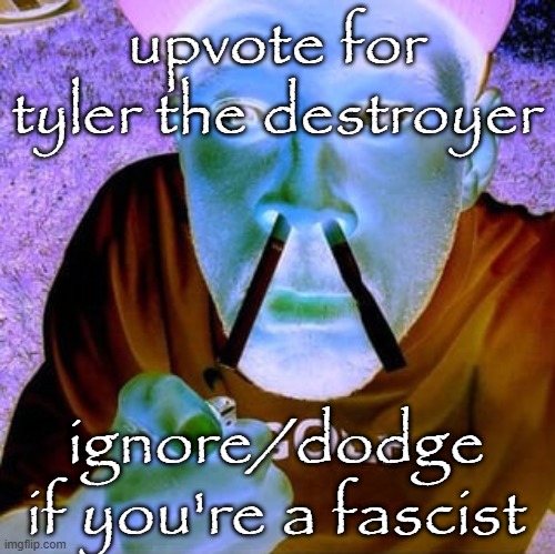 upvote for tyler the destroyer ignore/dodge if you're a fascist | image tagged in tyler the destroyer | made w/ Imgflip meme maker