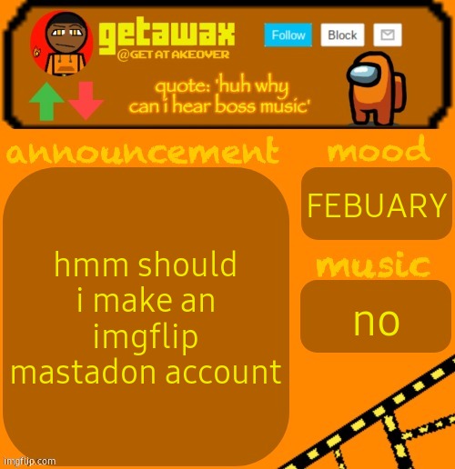 getawax 2025 feb-mar temp | hmm should i make an imgflip mastadon account; FEBUARY; no | image tagged in getawax 2025 feb-mar temp | made w/ Imgflip meme maker