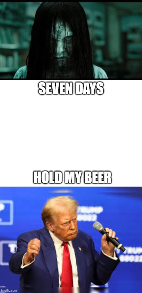 President | SEVEN DAYS; HOLD MY BEER | image tagged in disaster,hold my beer,scary | made w/ Imgflip meme maker