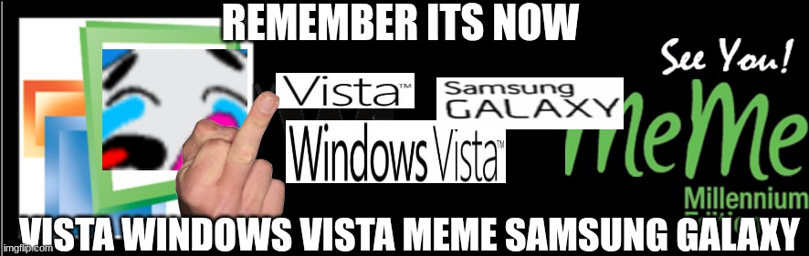 VISTA WINDOWS VISTA SAMSUNG GALAXY SEE YOU Baby tare | REMEMBER ITS NOW; VISTA WINDOWS VISTA MEME SAMSUNG GALAXY | image tagged in windows me,baby tare,kwill945,baby giga,samsung | made w/ Imgflip meme maker