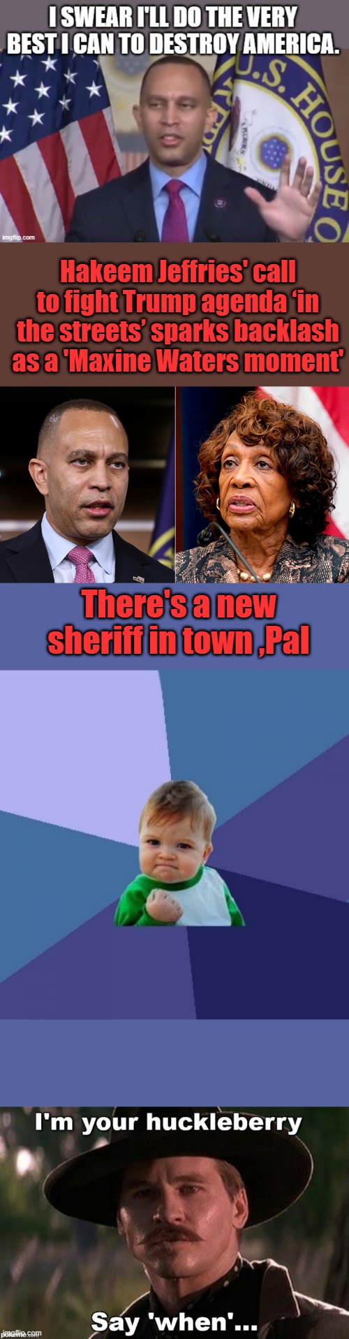 Hakeem Jeffries' call to fight Trump agenda ‘in the streets’ sparks backlash as a 'Maxine Waters moment'; There's a new sheriff in town ,Pal | image tagged in memes,success kid | made w/ Imgflip meme maker