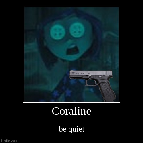 Coraline jones | Coraline | be quiet | image tagged in funny,demotivationals | made w/ Imgflip demotivational maker