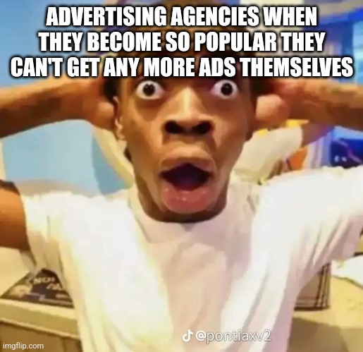 Image Title | ADVERTISING AGENCIES WHEN THEY BECOME SO POPULAR THEY CAN'T GET ANY MORE ADS THEMSELVES | image tagged in shocked black guy | made w/ Imgflip meme maker