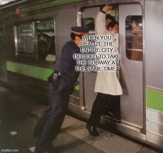 Subway pusher | WHEN YOU REALIZE THE ENTIRE CITY DECIDED TO TAKE THE SUBWAY AT THE SAME TIME." | image tagged in subway pusher | made w/ Imgflip meme maker