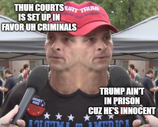 Cognitive dissonance be like... | THUH COURTS IS SET UP IN FAVOR UH CRIMINALS; TRUMP AIN'T IN PRISON CUZ HE'S INNOCENT | image tagged in two-faced,right wing,idiocy,cognitive dissonance | made w/ Imgflip meme maker