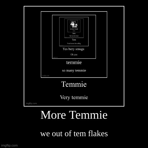 More Temmie | we out of tem flakes | image tagged in funny,demotivationals | made w/ Imgflip demotivational maker