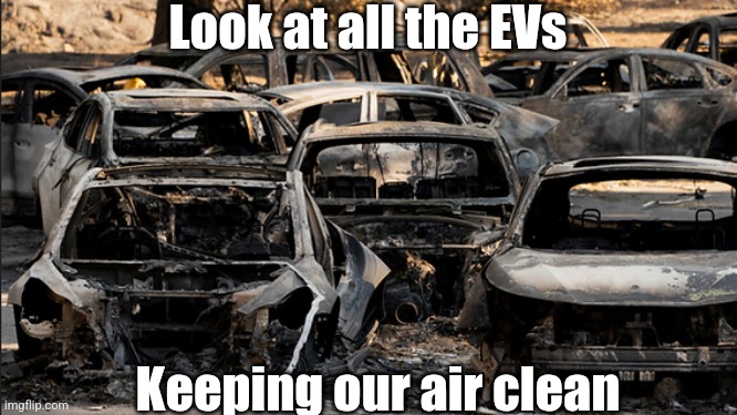 California fires created a new phenomenon we all get to enjoy. Toxic waste in the shape of cars! Hooray! | Look at all the EVs; Keeping our air clean | image tagged in california fires,toxic,cars,expectation vs reality,liberal logic,misinformation | made w/ Imgflip meme maker