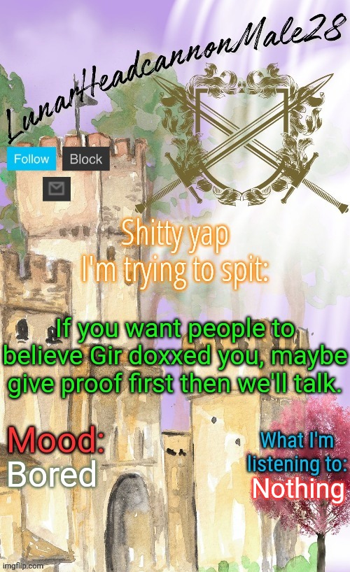 Like zlawg | If you want people to believe Gir doxxed you, maybe give proof first then we'll talk. Bored; Nothing | image tagged in lunarheadcanonmale28's announcement template thanks disco,msmg,memes | made w/ Imgflip meme maker