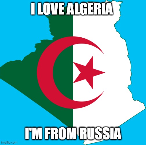 Algeria | I LOVE ALGERIA; I'M FROM RUSSIA | image tagged in algeria | made w/ Imgflip meme maker